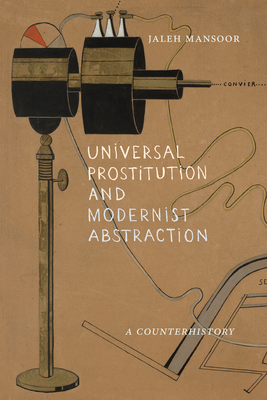 Universal Prostitution and Modernist Abstraction: A Counterhistory - Jaleh Mansoor