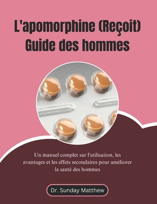 L'apomorphine (Reçoit) Guide des hommes: Un manuel complet sur l'utilisation, les avantages et les effets secondaires pour améliorer la santé des homm - Sunday Matthew