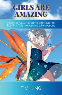 Girls Are Amazing: Inspirational & Favourite Short Stories For Girls With Awesome Life Lessons - Tracey Vanessa King