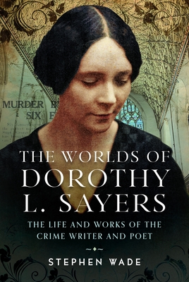 The Worlds of Dorothy L. Sayers: The Life and Works of the Crime Writer and Poet - Stephen Wade