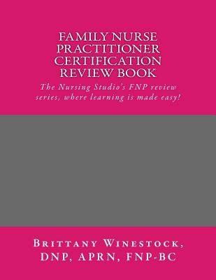 Family Nurse Practitioner Certification Review Book: The Nursing Studio's FNP Series, where learning is made easy! - Brittany J. Winestock