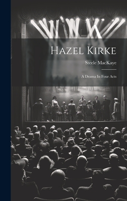 Hazel Kirke: A Drama In Four Acts - Steele Mackaye