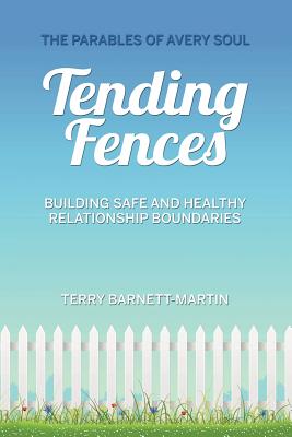 Tending Fences: Building Safe and Healthy Relationship Boundaries; The Parables of Avery Soul - Terry M. Barnett-martin