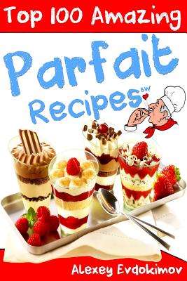 Top 100 Amazing Parfait Recipes BW - Alexey Evdokimov