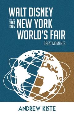 Walt Disney and the 1964-1965 New York World's Fair: Great Moments - Andrew Kiste