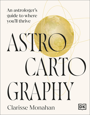 Astrocartography: An Astrologer's Guide to Where You'll Thrive - Clarisse Monahan