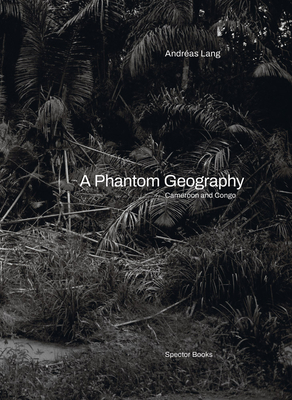 Andréas Lang: A Phantom Geography: Cameroon and Congo - Andreas Lang