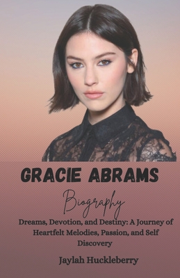 Gracie Abrams Biography: Dreams, Devotion and Destiny: A Journey of Heartfelt Melodies, Passion, and Self Discovery - Jaylah Huckleberry