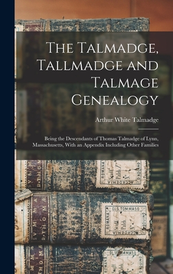 The Talmadge, Tallmadge and Talmage Genealogy; Being the Descendants of Thomas Talmadge of Lynn, Massachusetts, With an Appendix Including Other Famil - Arthur White Talmadge