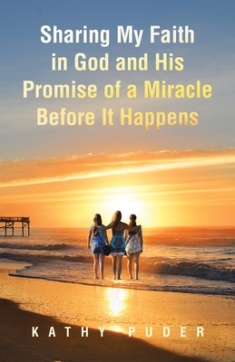 Sharing My Faith in God and His Promise of a Miracle Before It Happens - Kathy Puder