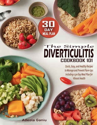 The Simple Diverticulitis Cookbook 101: Quick, Easy, and Healthy Recipes to Manage and Prevent Flare-Ups: Including a 30-Day Meal Plan for Vibrant Hea - Adeola Ganiu