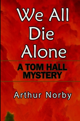 We All Die Alone: A Tom Hall Mystery - Arthur Norby