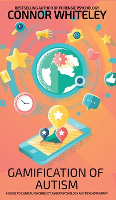 Gamification Of Autism: A Guide To Clinical Psychology, Cyberpsychology And Psychotherapy - Connor Whiteley