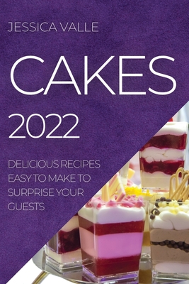 Cakes 2022: Delicious Recipes Easy to Make to Surprise Your Guests - Jessica Valle