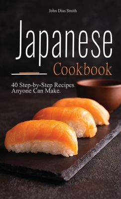 Japanese cookbook: A Book About Japanese Food in English with Pictures of Each Recipe. 40 Step-by-Step Recipes Anyone Can Make. - John Dias Smith