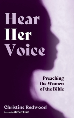 Hear Her Voice: Preaching the Women of the Bible - Christine Redwood