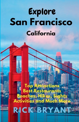 Explore San Francisco: Top Attractions, Best Restaurants, Beaches, Hikes, Sights, and Much More - Rick Bryant
