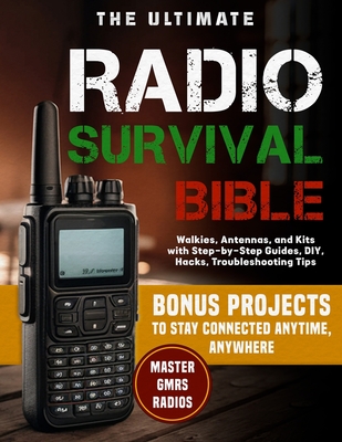 The Ultimate Radio Survival Bible: Master GMRS Radios, Walkies, Antennas, and Kits with Step-by-Step Guides, DIY Hacks, Troubleshooting Tips, and Bonu - Logan Hayes