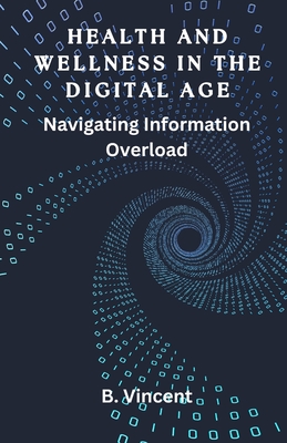 Health and Wellness in the Digital Age: Navigating Information Overload - B. Vincent