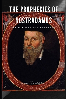 The Prophecies of Nostradamus: The Man Who Saw Tomorrow - Brian Christopher