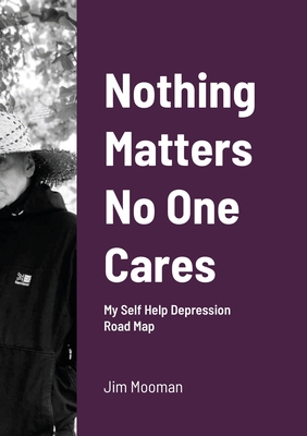 Nothing Matters No One Cares: Depression Roadmap - Jim Mooman