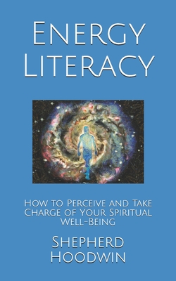 Energy Literacy: How to Perceive and Take Charge of Your Spiritual Well-Being - Shepherd Hoodwin