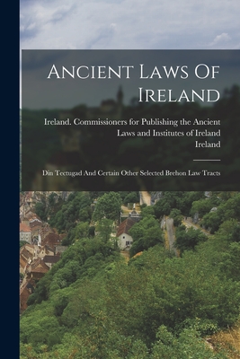 Ancient Laws Of Ireland: Din Tectugad And Certain Other Selected Brehon Law Tracts -
