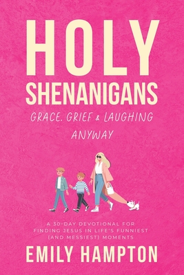 Holy Shenanigans: Grace, Grief & Laughing Anyway: A 30-Day Devotional for Finding Jesus in Life's Funniest (and Messiest) Moments - Emily Hampton