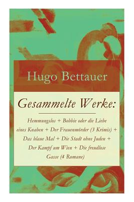 Gesammelte Werke: Hemmungslos + Bobbie oder die Liebe eines Knaben + Der Frauenmörder (3 Krimis) + Das blaue Mal + Die Stadt ohne Juden - Hugo Bettauer