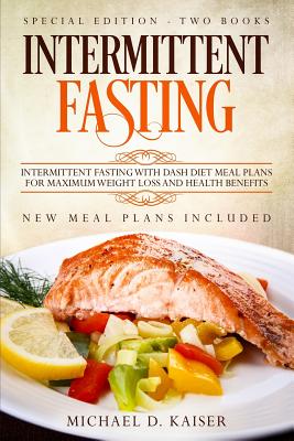 Intermittent Fasting: Special Edition - Two Books - Intermittent Fasting with Dash Diet Meal Plans for Maximum Weight Loss and Health Benefi - Michael D. Kaiser