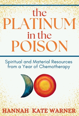 The Platinum in the Poison: Spiritual and Material Resources from a Year of Chemotherapy - Hannah Kate Warner