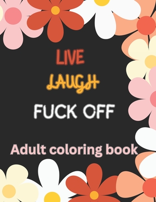 Live Laugh and F*ck Off Adult Coloring Book: A Swear Word Coloring Book for Adults - Robin Shearing