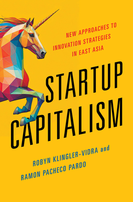 Startup Capitalism: New Approaches to Innovation Strategies in East Asia - Robyn Klingler-vidra