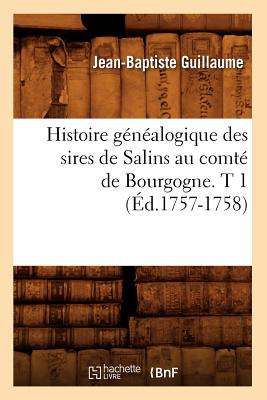 Histoire Généalogique Des Sires de Salins Au Comté de Bourgogne. T 1 (Éd.1757-1758) - Jean-baptiste Guillaume