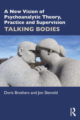 A New Vision of Psychoanalytic Theory, Practice and Supervision: Talking Bodies - Doris Brothers