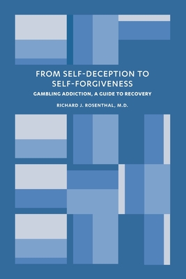 From Self-Deception to Self-Forgiveness: Gambling Addiction, A Guide to Recovery - Richard J. Rosenthal