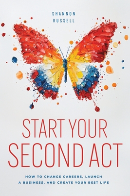 Start Your Second Act: How to Change Careers, Launch a Business, and Create Your Best Life - Shannon Russell