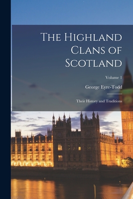 The Highland Clans of Scotland; Their History and Traditions; Volume 1 - George Eyre-todd