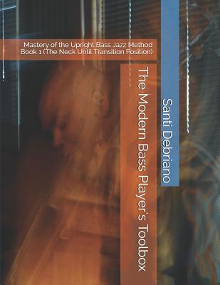 The Modern Bass Player's Toolbox: Mastery of the Upright Bass Jazz Method Book 1 (the Neck Until Transition Position) - Santi Debriano