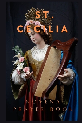 St. Cecilia Novena Prayer: PatronЕss of Virgin Martyrs, Musicians and Artists - Russell C. Thompson