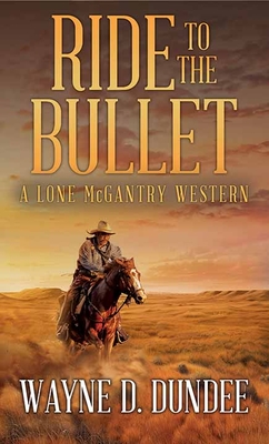 Ride to the Bullet: A Lone McGantry Western - Wayne D. Dundee