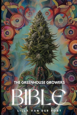 The Greenhouse Growers Bible: Mastering Cannabis in Controlled Environments.: A Comprehensive Guide - Alice Schwartz