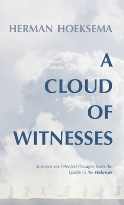 A Cloud of Witnesses: Sermons on Selected Passages from the Epistle to the Hebrews - Herman Hoeksema