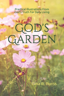 God's Garden: Practical Illustrations of God's Truth For Daily Living - Gina R. Burns