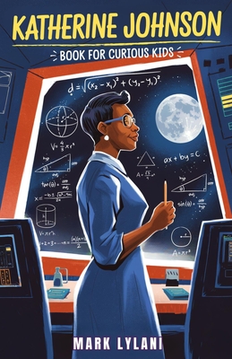 Katherine Johnson Book for Curious Kids: The Mathematician Who Took Us to the Moon and Back - Mark Lylani