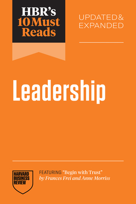 Hbr's 10 Must Reads on Leadership, Updated and Expanded (Featuring Begin with Trust by Frances X. Frei and Anne Morriss) - Harvard Business Review