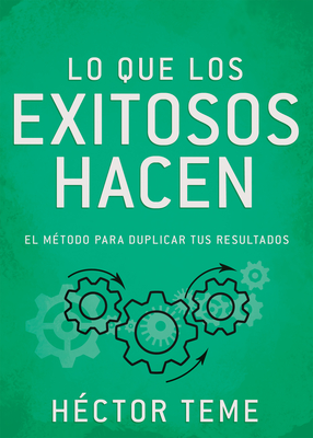 Lo Que Los Exitosos Hacen: El Método Para Duplicar Tus Resultados - Héctor Teme
