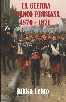 La Guerra Franco-Prusiana 1870-1871 - Jukka Lehto