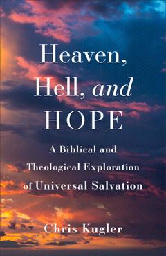 Coperta cărții 'Heaven, Hell, and Hope: A Biblical and Theological Exploration of Universal Salvation - Chris Kugler'