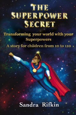 The Superpower Secret: Transforming your world with your Superpowers. A story for children from 10 to 110. - Jordyn Miller